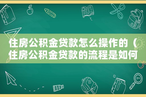 住房公積金貸款怎么操作的（住房公積金貸款的流程是如何的呢）