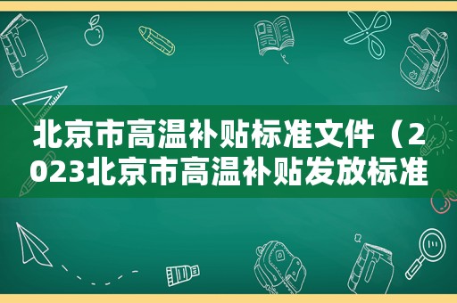 北京市高溫補(bǔ)貼標(biāo)準(zhǔn)文件（2023北京市高溫補(bǔ)貼發(fā)放標(biāo)準(zhǔn)表）