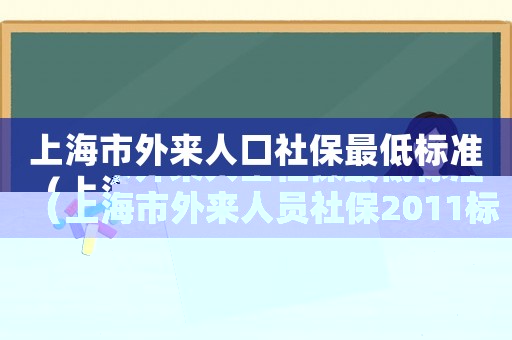 上海市外來(lái)人口社保最低標(biāo)準(zhǔn)（上海市外來(lái)人員社保2011標(biāo)準(zhǔn)）