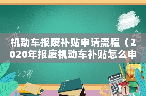 機(jī)動(dòng)車報(bào)廢補(bǔ)貼申請(qǐng)流程（2020年報(bào)廢機(jī)動(dòng)車補(bǔ)貼怎么申請(qǐng)）