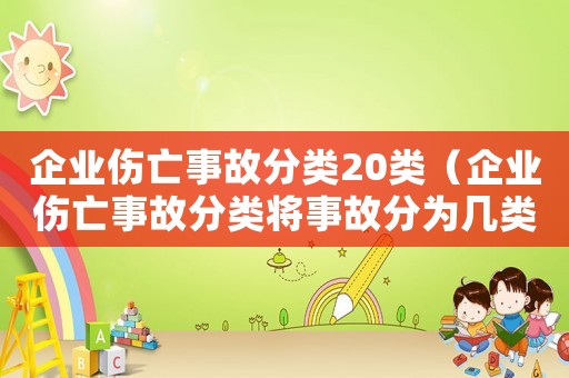 企業(yè)傷亡事故分類20類（企業(yè)傷亡事故分類將事故分為幾類類別）
