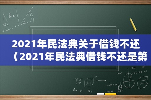 2021年民法典關(guān)于借錢(qián)不還（2021年民法典借錢(qián)不還是第幾條）