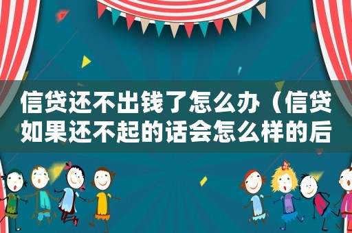 信貸還不出錢了怎么辦（信貸如果還不起的話會(huì)怎么樣的后果）