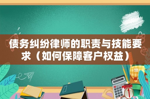 債務(wù)糾紛律師的職責與技能要求（如何保障客戶權(quán)益）
