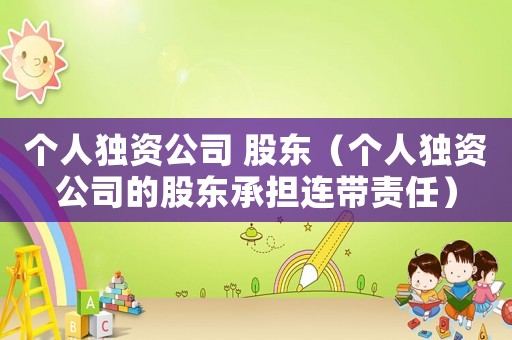 個(gè)人獨(dú)資公司 股東（個(gè)人獨(dú)資公司的股東承擔(dān)連帶責(zé)任）