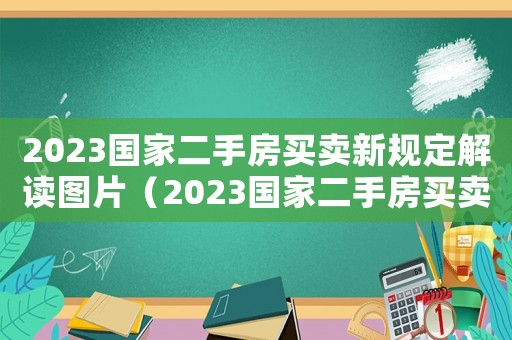 2023國(guó)家二手房買賣新規(guī)定解讀圖片（2023國(guó)家二手房買賣新規(guī)定解讀）