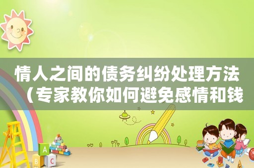 情人之間的債務(wù)糾紛處理方法（專家教你如何避免感情和錢財(cái)?shù)臎_突）