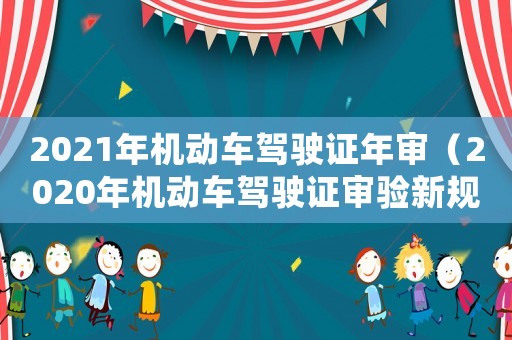 2021年機(jī)動車駕駛證年審（2020年機(jī)動車駕駛證審驗新規(guī)）