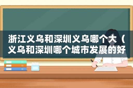 浙江義烏和深圳義烏哪個(gè)大（義烏和深圳哪個(gè)城市發(fā)展的好一點(diǎn)）