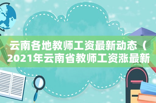 云南各地教師工資最新動態(tài)（2021年云南省教師工資漲最新消息）
