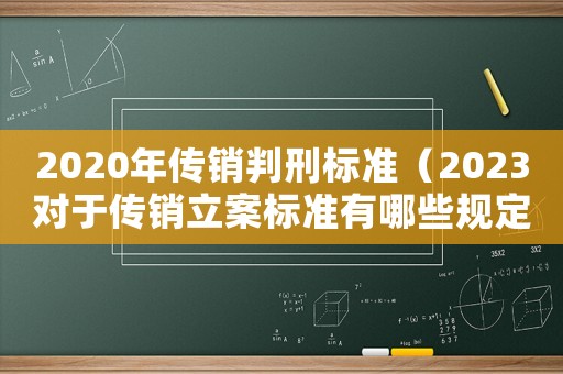 2020年傳銷判刑標(biāo)準(zhǔn)（2023對(duì)于傳銷立案標(biāo)準(zhǔn)有哪些規(guī)定）