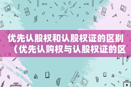 優(yōu)先認股權和認股權證的區(qū)別（優(yōu)先認購權與認股權證的區(qū)別在哪）