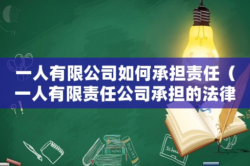 一人有限公司如何承擔(dān)責(zé)任（一人有限責(zé)任公司承擔(dān)的法律責(zé)任）