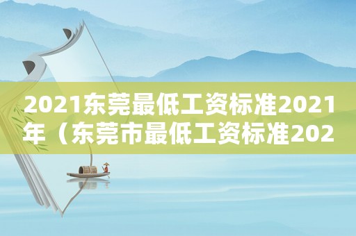 2021東莞最低工資標(biāo)準(zhǔn)2021年（東莞市最低工資標(biāo)準(zhǔn)2021年的是多少）