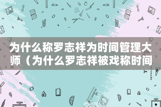 為什么稱羅志祥為時(shí)間管理大師（為什么羅志祥被戲稱時(shí)間管理大師）