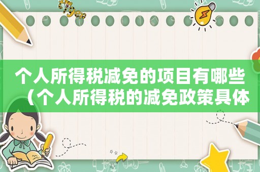 個(gè)人所得稅減免的項(xiàng)目有哪些（個(gè)人所得稅的減免政策具體有哪些類(lèi)型）