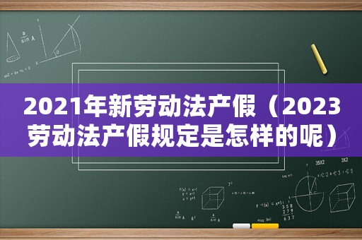 2021年新勞動(dòng)法產(chǎn)假（2023勞動(dòng)法產(chǎn)假規(guī)定是怎樣的呢）