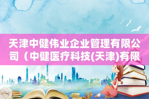 天津中健偉業(yè)企業(yè)管理有限公司（中健醫(yī)療科技(天津)有限公司口罩）
