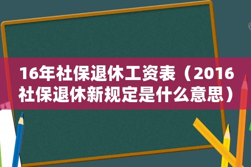16年社保退休工資表（2016社保退休新規(guī)定是什么意思）