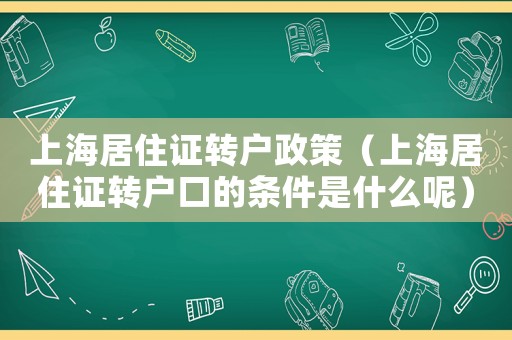 上海居住證轉(zhuǎn)戶政策（上海居住證轉(zhuǎn)戶口的條件是什么呢）