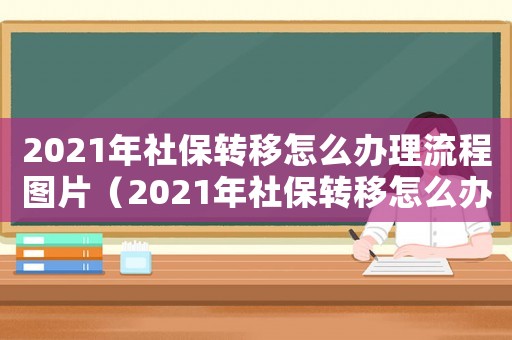 2021年社保轉(zhuǎn)移怎么辦理流程圖片（2021年社保轉(zhuǎn)移怎么辦理流程）