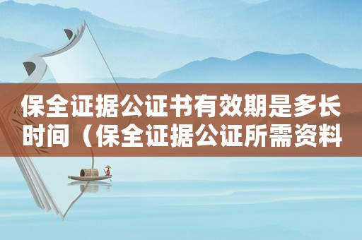 保全證據(jù)公證書有效期是多長時間（保全證據(jù)公證所需資料是什么意思）