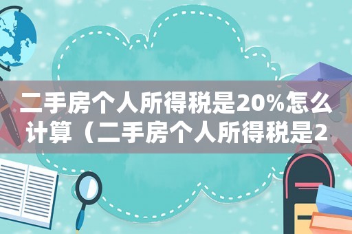 二手房個人所得稅是20%怎么計算（二手房個人所得稅是20%還是1%）
