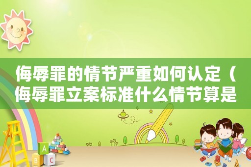 侮辱罪的情節(jié)嚴(yán)重如何認(rèn)定（侮辱罪立案標(biāo)準(zhǔn)什么情節(jié)算是嚴(yán)重）