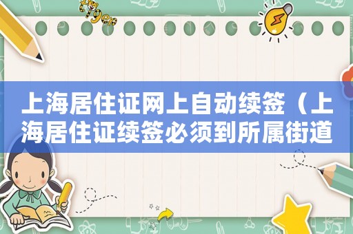 上海居住證網(wǎng)上自動(dòng)續(xù)簽（上海居住證續(xù)簽必須到所屬街道么）