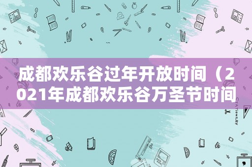 成都歡樂谷過年開放時間（2021年成都歡樂谷萬圣節(jié)時間）