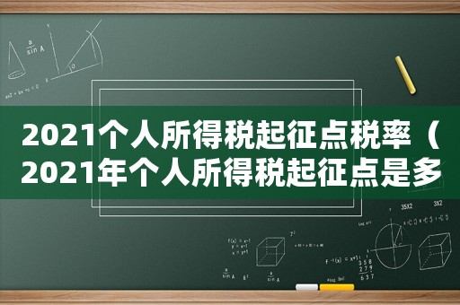 2021個(gè)人所得稅起征點(diǎn)稅率（2021年個(gè)人所得稅起征點(diǎn)是多少錢）