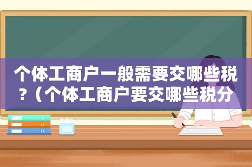 個(gè)體工商戶一般需要交哪些稅?（個(gè)體工商戶要交哪些稅分別是多少）