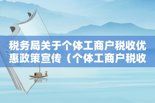 稅務(wù)局關(guān)于個(gè)體工商戶稅收優(yōu)惠政策宣傳（個(gè)體工商戶稅收優(yōu)惠政策有哪些內(nèi)容）