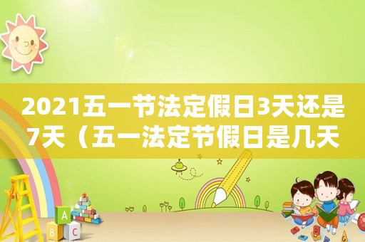 2021五一節(jié)法定假日3天還是7天（五一法定節(jié)假日是幾天2023法案）