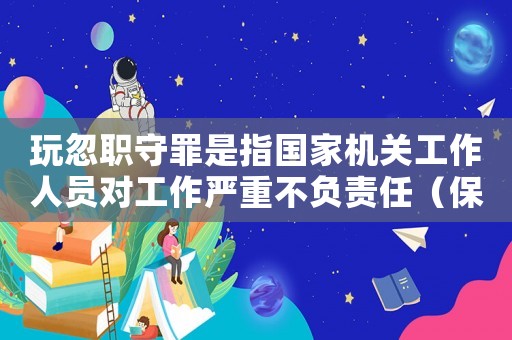 玩忽職守罪是指國家機(jī)關(guān)工作人員對工作嚴(yán)重不負(fù)責(zé)任（保密法規(guī)定玩忽職守是指什么行為）