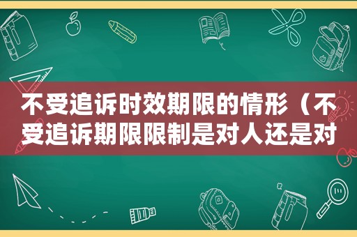 不受追訴時效期限的情形（不受追訴期限限制是對人還是對事立案）