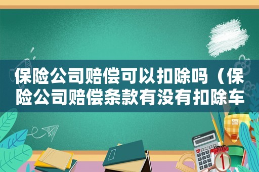保險(xiǎn)公司賠償可以扣除嗎（保險(xiǎn)公司賠償條款有沒(méi)有扣除車(chē)主的錢(qián)）
