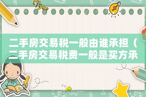 二手房交易稅一般由誰承擔(dān)（二手房交易稅費(fèi)一般是買方承擔(dān)嗎）