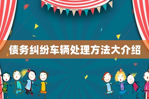 債務(wù)糾紛車輛處理方法大介紹
