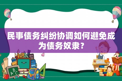 民事債務(wù)糾紛協(xié)調(diào)如何避免成為債務(wù)奴隸？