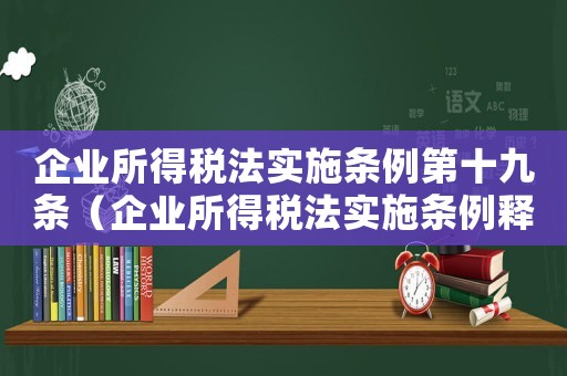 企業(yè)所得稅法實(shí)施條例第十九條（企業(yè)所得稅法實(shí)施條例釋義十五條）