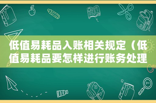 低值易耗品入賬相關(guān)規(guī)定（低值易耗品要怎樣進行賬務(wù)處理和處理）