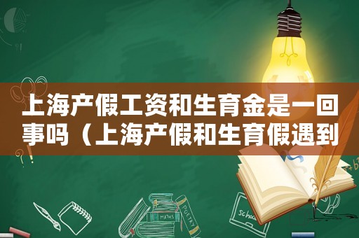 上海產(chǎn)假工資和生育金是一回事嗎（上海產(chǎn)假和生育假遇到法定節(jié)假日）