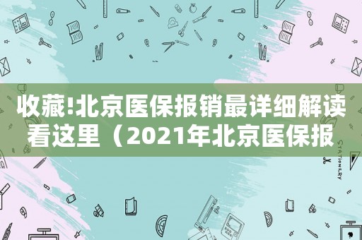 收藏!北京醫(yī)保報銷最詳細解讀看這里（2021年北京醫(yī)保報銷是怎么報銷的）