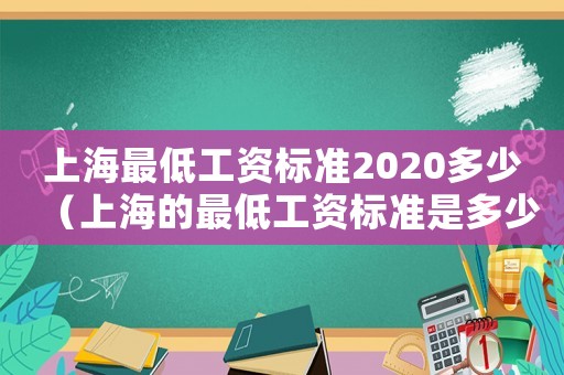 上海最低工資標(biāo)準(zhǔn)2020多少（上海的最低工資標(biāo)準(zhǔn)是多少2021年）
