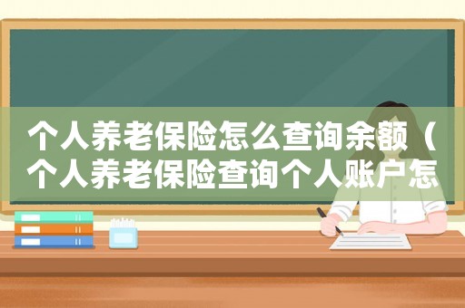 個(gè)人養(yǎng)老保險(xiǎn)怎么查詢余額（個(gè)人養(yǎng)老保險(xiǎn)查詢個(gè)人賬戶怎么查）