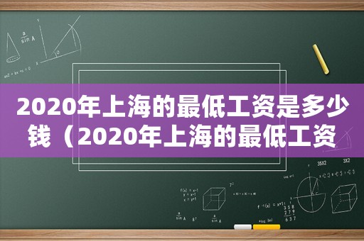 2020年上海的最低工資是多少錢（2020年上海的最低工資是多少）