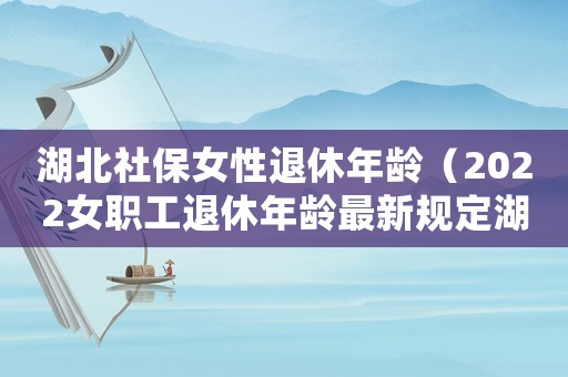 湖北社保女性退休年齡（2022女職工退休年齡最新規(guī)定湖北）