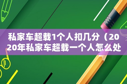 私家車超載1個(gè)人扣幾分（2020年私家車超載一個(gè)人怎么處罰）