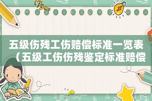 五級(jí)傷殘工傷賠償標(biāo)準(zhǔn)一覽表（五級(jí)工傷傷殘鑒定標(biāo)準(zhǔn)賠償2020）